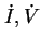$\dot I,
\dot V$