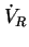 $\dot V_R$