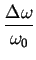 ${\displaystyle \frac{\Delta \omega}{\omega_{0}}}$
