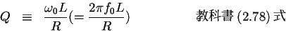 \begin{eqnarray*}Q &\equiv& \frac{\omega_0L}{R}(=\frac{2\pi f_0L}{R})\hspace{5zw}���ʽ�(2.78)��
\end{eqnarray*}